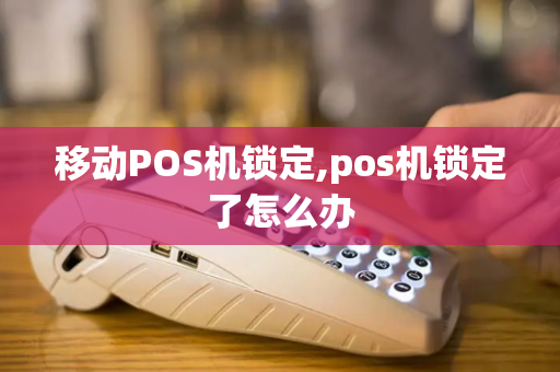 移动POS机锁定,pos机锁定了怎么办