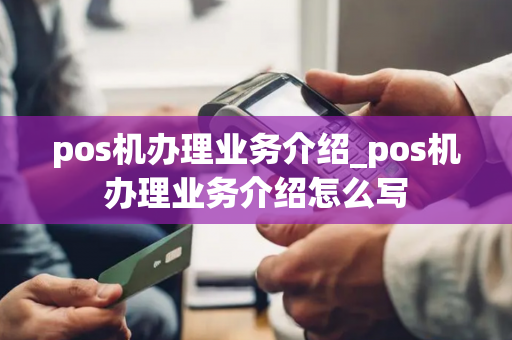 pos机办理业务介绍_pos机办理业务介绍怎么写