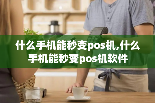 什么手机能秒变pos机,什么手机能秒变pos机软件