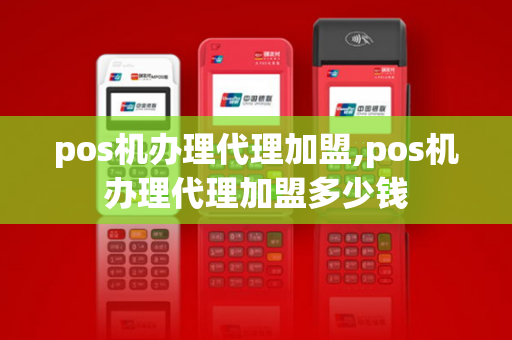 pos机办理代理加盟,pos机办理代理加盟多少钱