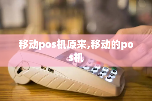 移动pos机原来,移动的pos机