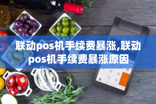 联动pos机手续费暴涨,联动pos机手续费暴涨原因