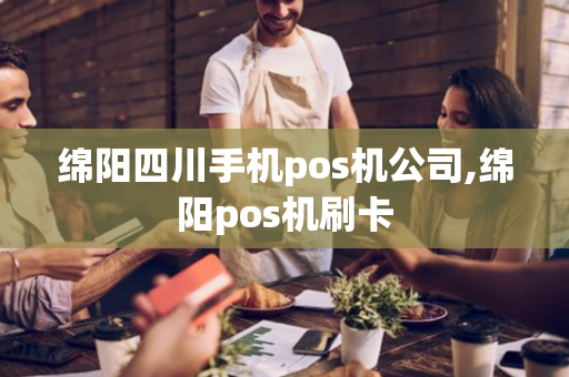 绵阳四川手机pos机公司,绵阳pos机刷卡