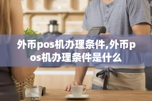 外币pos机办理条件,外币pos机办理条件是什么