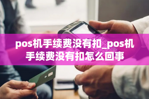 pos机手续费没有扣_pos机手续费没有扣怎么回事