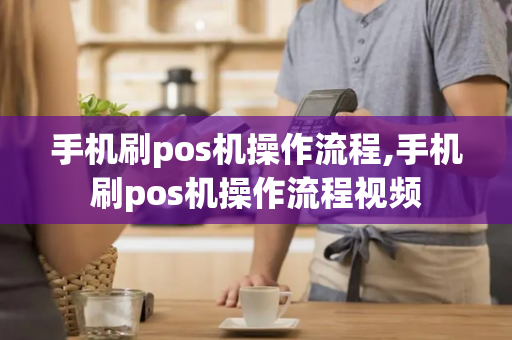 手机刷pos机操作流程,手机刷pos机操作流程视频