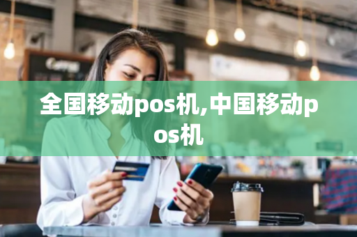 全国移动pos机,中国移动pos机