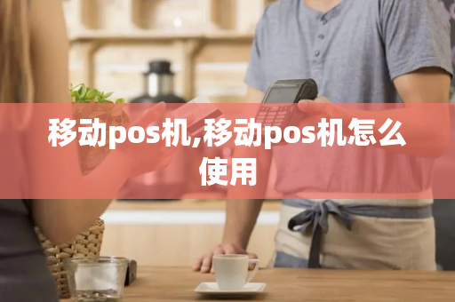 移动pos机,移动pos机怎么使用