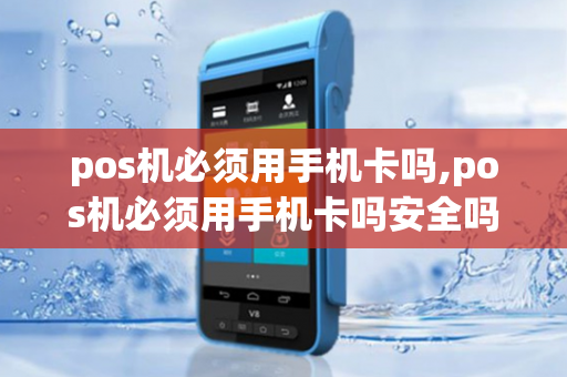 pos机必须用手机卡吗,pos机必须用手机卡吗安全吗