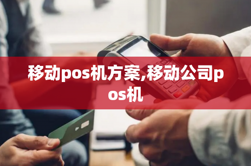 移动pos机方案,移动公司pos机