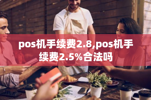 pos机手续费2.8,pos机手续费2.5%合法吗