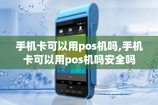 手机卡可以用pos机吗,手机卡可以用pos机吗安全吗