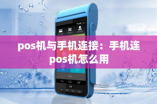 pos机与手机连接：手机连pos机怎么用