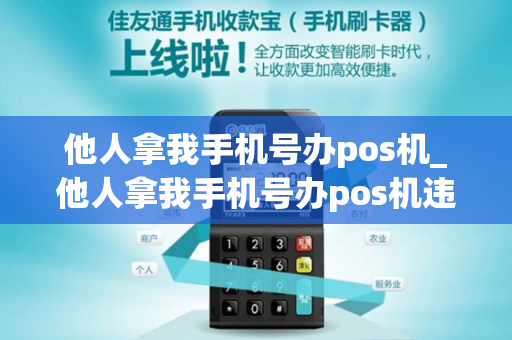 他人拿我手机号办pos机_他人拿我手机号办pos机违法吗