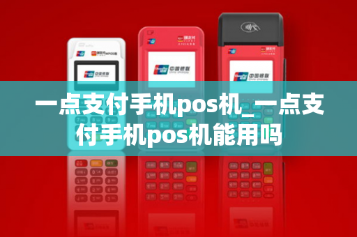 一点支付手机pos机_一点支付手机pos机能用吗