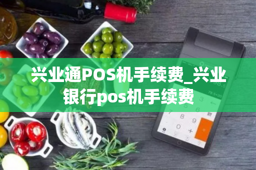 兴业通POS机手续费_兴业银行pos机手续费