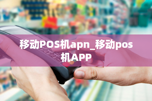 移动POS机apn_移动pos机APP