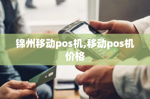 锦州移动pos机,移动pos机价格