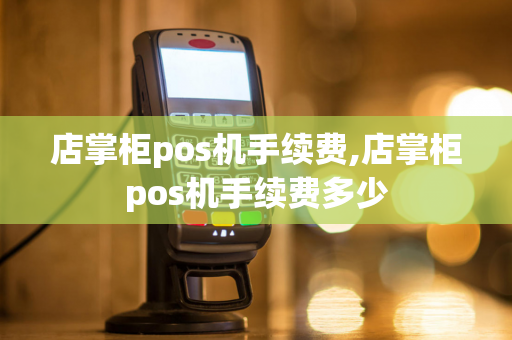 店掌柜pos机手续费,店掌柜pos机手续费多少