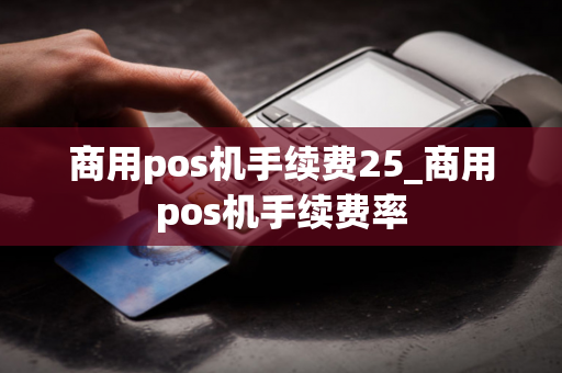 商用pos机手续费25_商用pos机手续费率