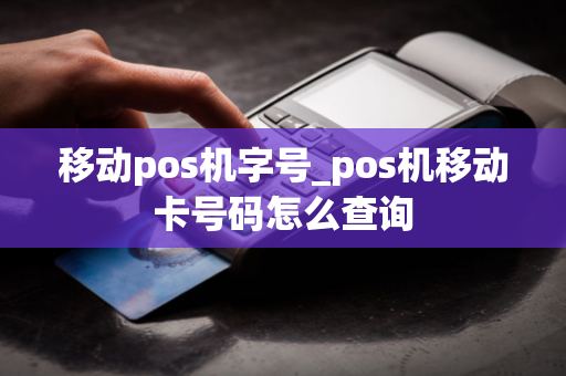 移动pos机字号_pos机移动卡号码怎么查询