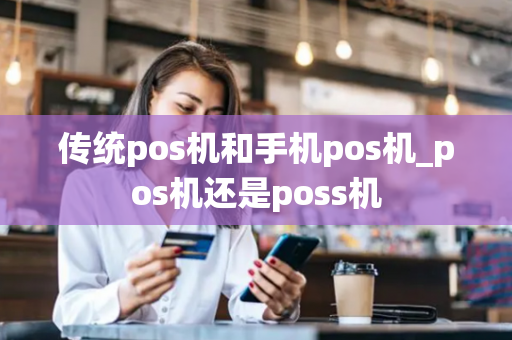 传统pos机和手机pos机_pos机还是poss机