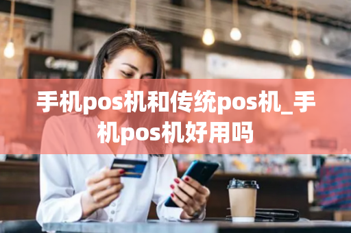 手机pos机和传统pos机_手机pos机好用吗