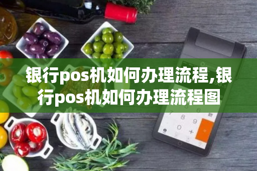 银行pos机如何办理流程,银行pos机如何办理流程图