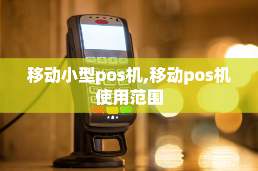 移动小型pos机,移动pos机使用范围