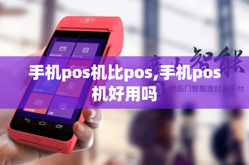 手机pos机比pos,手机pos机好用吗