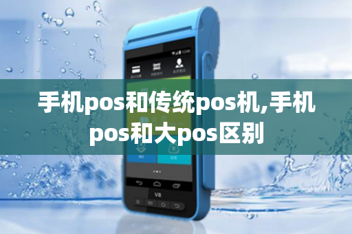 手机pos和传统pos机,手机pos和大pos区别