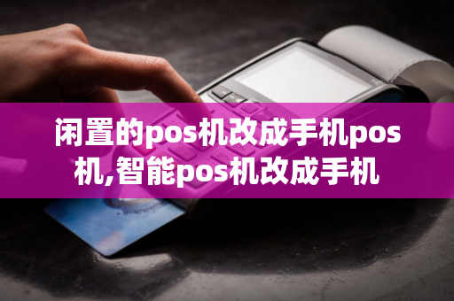 闲置的pos机改成手机pos机,智能pos机改成手机