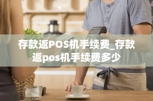 存款返POS机手续费_存款返pos机手续费多少