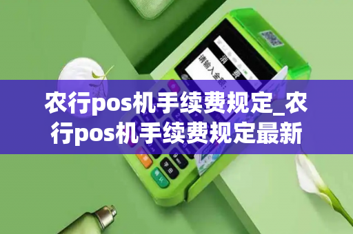 农行pos机手续费规定_农行pos机手续费规定最新