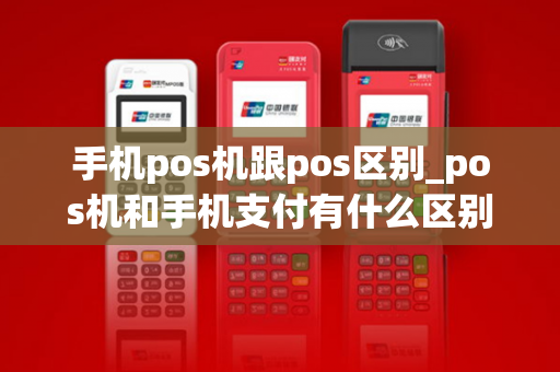 手机pos机跟pos区别_pos机和手机支付有什么区别