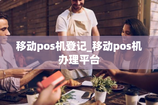 移动pos机登记_移动pos机办理平台