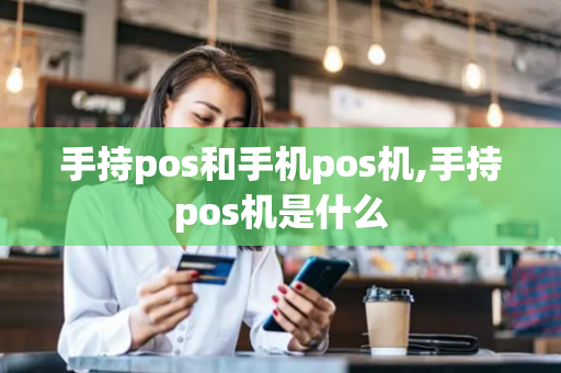 手持pos和手机pos机,手持pos机是什么