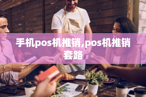 手机pos机推销,pos机推销套路