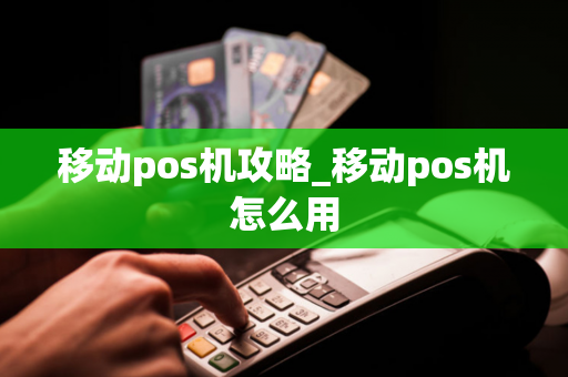 移动pos机攻略_移动pos机怎么用