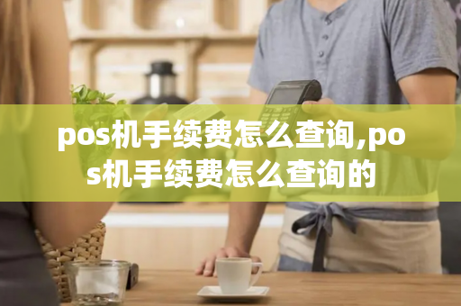 pos机手续费怎么查询,pos机手续费怎么查询的