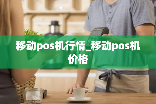 移动pos机行情_移动pos机价格