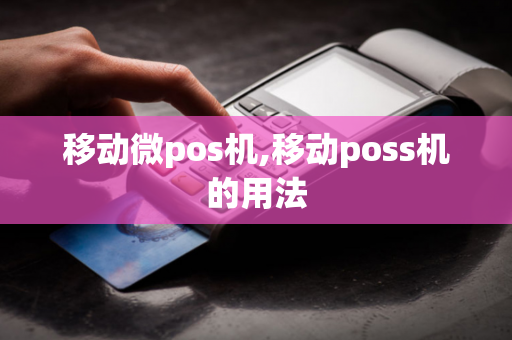 移动微pos机,移动poss机的用法