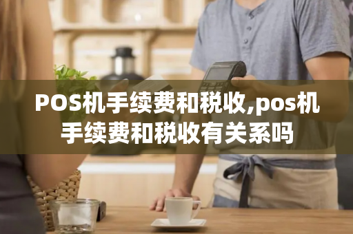 POS机手续费和税收,pos机手续费和税收有关系吗