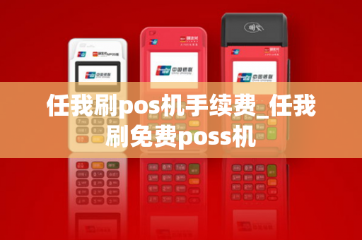 任我刷pos机手续费_任我刷免费poss机