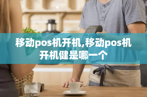 移动pos机开机,移动pos机开机健是哪一个