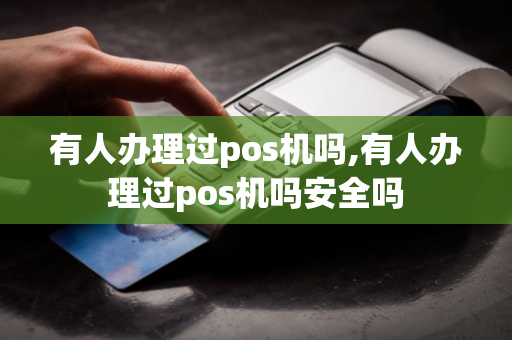 有人办理过pos机吗,有人办理过pos机吗安全吗