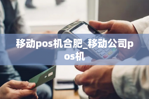 移动pos机合肥_移动公司pos机