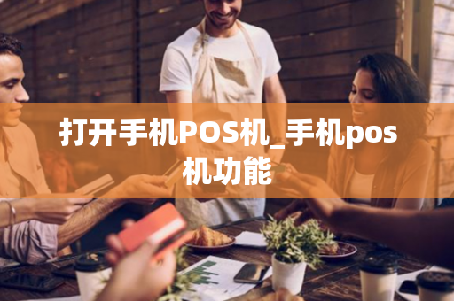 打开手机POS机_手机pos机功能