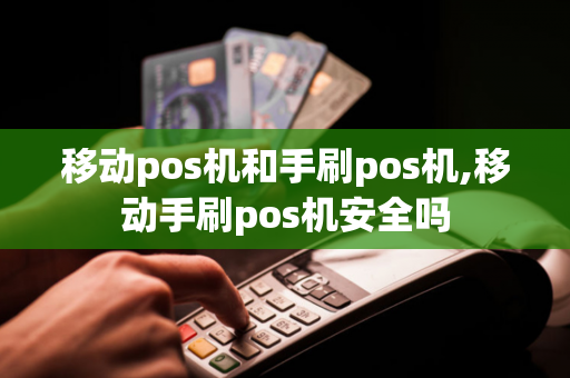 移动pos机和手刷pos机,移动手刷pos机安全吗