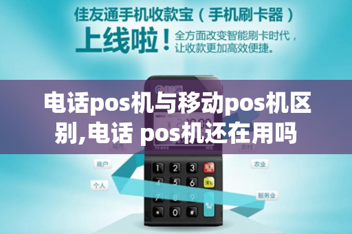 电话pos机与移动pos机区别,电话 pos机还在用吗